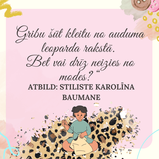 Ich möchte ein Kleid aus Stoff mit Leopardenmuster nähen. Aber kommt das nicht bald aus der Mode? Antwort von der Modestylistin Karolīna Baumane - Šarlotes audumi